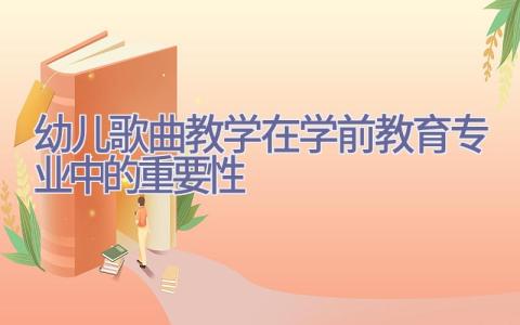 幼儿歌曲教学在学前教育专业中的重要性插图