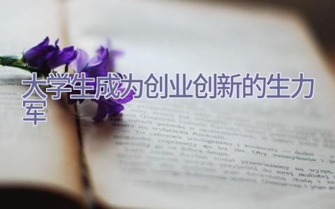 大学生成为创业创新的生力军插图