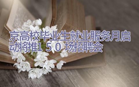 京高校毕业生就业服务月启动 将推150场招聘会插图
