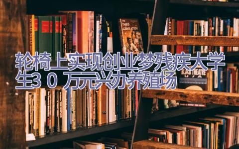 轮椅上实现创业梦残疾大学生30万元兴办养殖场插图