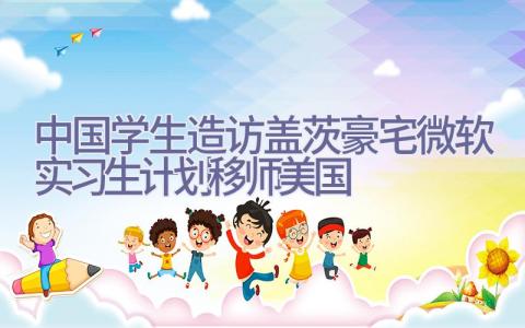 中国学生造访盖茨豪宅 微软实习生计划移师美国插图