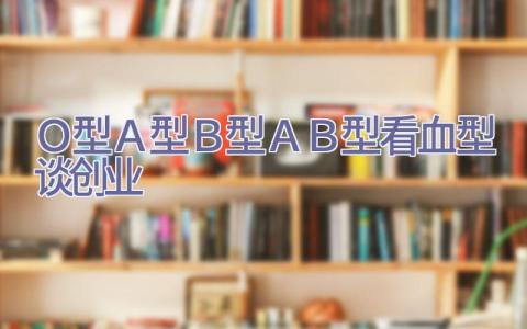 Ｏ型Ａ型Ｂ型ＡＢ型看血型谈创业插图
