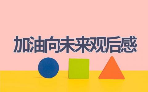 加油向未来观后感(10篇范文）插图