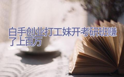 白手创业 打工妹开考研班赚了上百万插图