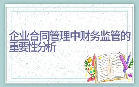 企业合同管理中财务监管的重要性分析插图