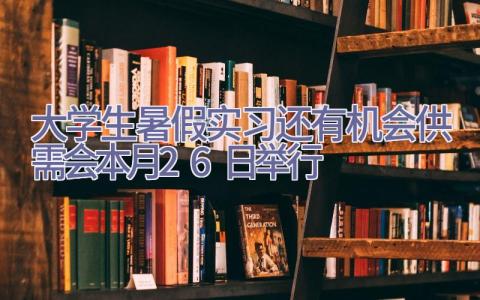 大学生暑假实习还有机会 供需会本月26日举行插图