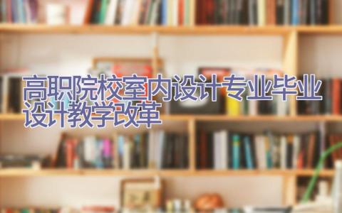 高职院校室内设计专业毕业设计教学改革插图